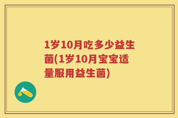 1岁10月吃多少益生菌(1岁10月宝宝适量服用益生菌)