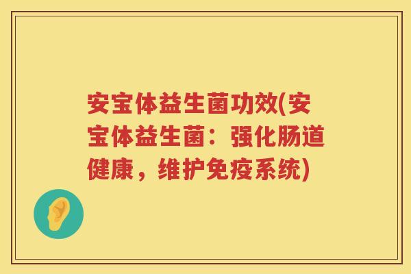 安宝体益生菌功效(安宝体益生菌:强化肠道健康,维护系统) 安宝体益生菌功效(安宝体益生菌:强化肠道健康,维护系统)