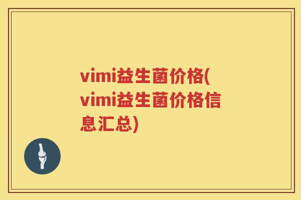 vimi益生菌价格(vimi益生菌价格信息汇总) vimi益生菌价格(vimi益生菌价格信息汇总)