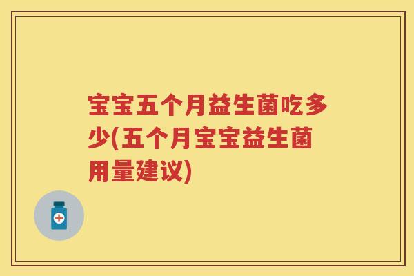 宝宝五个月益生菌吃多少(五个月宝宝益生菌用量建议) 宝宝五个月益生菌吃多少(五个月宝宝益生菌用量建议)