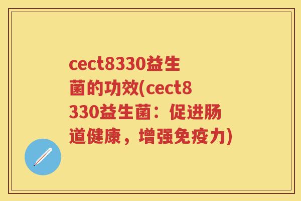 cect8330益生菌的功效(cect8330益生菌:促进肠道健康,增强力) cect8330益生菌的功效(cect8330益生菌:促进肠道健康,增强力)