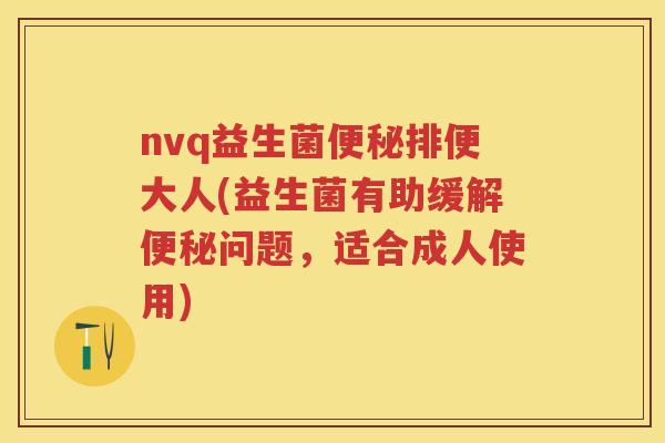 nvq益生菌排便大人(益生菌有助缓解问题,适合成人使用) nvq益生菌排便大人(益生菌有助缓解问题,适合成人使用)