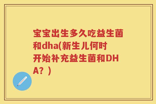 宝宝出生多久吃益生菌和dha(新生儿何时开始补充益生菌和DHA?) 宝宝出生多久吃益生菌和dha(新生儿何时开始补充益生菌和DHA?)