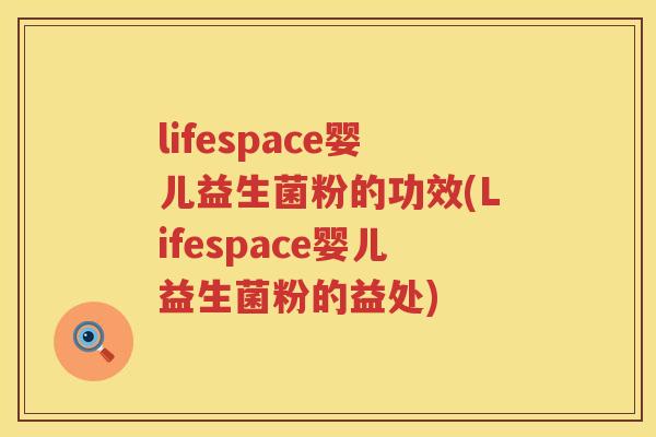 lifespace婴儿益生菌粉的功效(Lifespace婴儿益生菌粉的益处)