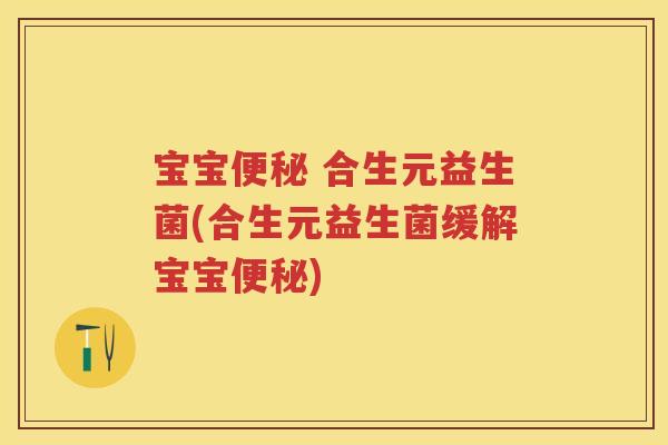 宝宝 合生元益生菌(合生元益生菌缓解宝宝) 宝宝 合生元益生菌(合生元益生菌缓解宝宝)