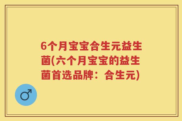 6个月宝宝合生元益生菌(六个月宝宝的益生菌首选品牌:合生元) 6个月宝宝合生元益生菌(六个月宝宝的益生菌首选品牌:合生元)