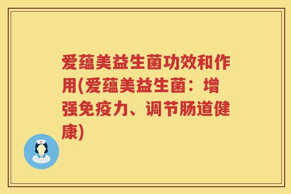 爱蕴美益生菌功效和作用(爱蕴美益生菌：增强力、调节肠道健康)