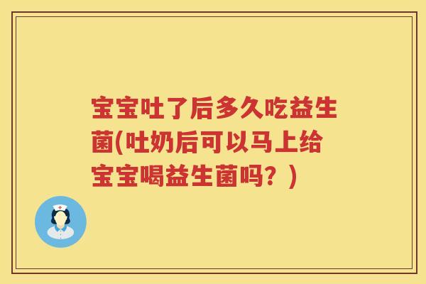 宝宝吐了后多久吃益生菌(吐奶后可以马上给宝宝喝益生菌吗?) 宝宝吐了后多久吃益生菌(吐奶后可以马上给宝宝喝益生菌吗?)