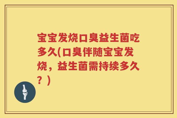 宝宝发烧益生菌吃多久(伴随宝宝发烧,益生菌需持续多久?) 宝宝发烧益生菌吃多久(伴随宝宝发烧,益生菌需持续多久?)