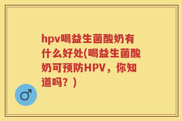 hpv喝益生菌酸奶有什么好处(喝益生菌酸奶可HPV，你知道吗？)