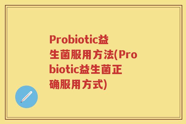 Probiotic益生菌服用方法(Probiotic益生菌正确服用方式)