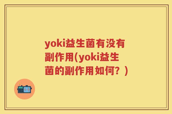 yoki益生菌有没有副作用(yoki益生菌的副作用如何?) yoki益生菌有没有副作用(yoki益生菌的副作用如何?)