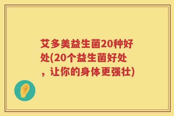 艾多美益生菌20种好处(20个益生菌好处,让你的身体更强壮) 艾多美益生菌20种好处(20个益生菌好处,让你的身体更强壮)