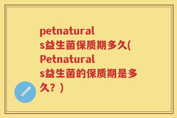 petnaturals益生菌保质期多久(Petnaturals益生菌的保质期是多久？)