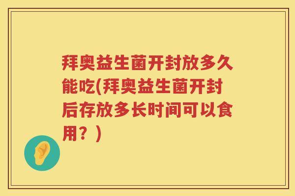 拜奥益生菌开封放多久能吃(拜奥益生菌开封后存放多长时间可以食用?) 拜奥益生菌开封放多久能吃(拜奥益生菌开封后存放多长时间可以食用?)