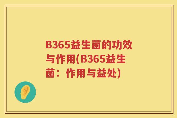 B365益生菌的功效与作用(B365益生菌:作用与益处) B365益生菌的功效与作用(B365益生菌:作用与益处)