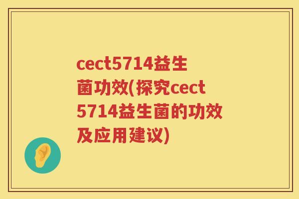 cect5714益生菌功效(探究cect5714益生菌的功效及应用建议)
