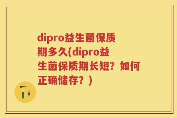 dipro益生菌保质期多久(dipro益生菌保质期长短？如何正确储存？)