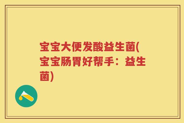 宝宝大便发酸益生菌(宝宝肠胃好帮手:益生菌) 宝宝大便发酸益生菌(宝宝肠胃好帮手:益生菌)