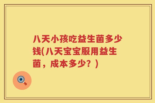 八天小孩吃益生菌多少钱(八天宝宝服用益生菌，成本多少？)