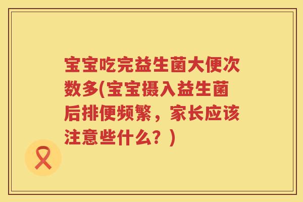 宝宝吃完益生菌大便次数多(宝宝摄入益生菌后排便频繁,家长应该注意些什么?) 宝宝吃完益生菌大便次数多(宝宝摄入益生菌后排便频繁,家长应该注意些什么?)