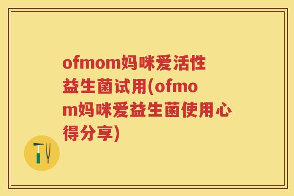 ofmom妈咪爱活性益生菌试用(ofmom妈咪爱益生菌使用心得分享) ofmom妈咪爱活性益生菌试用(ofmom妈咪爱益生菌使用心得分享)