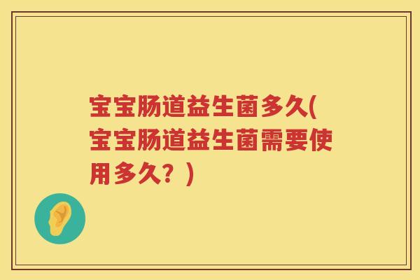 宝宝肠道益生菌多久(宝宝肠道益生菌需要使用多久?) 宝宝肠道益生菌多久(宝宝肠道益生菌需要使用多久?)