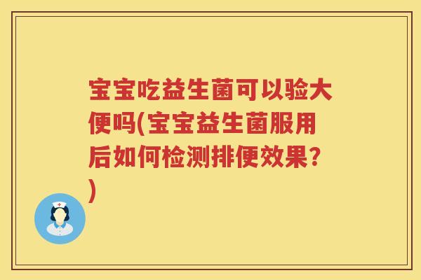 宝宝吃益生菌可以验大便吗(宝宝益生菌服用后如何检测排便效果?) 宝宝吃益生菌可以验大便吗(宝宝益生菌服用后如何检测排便效果?)