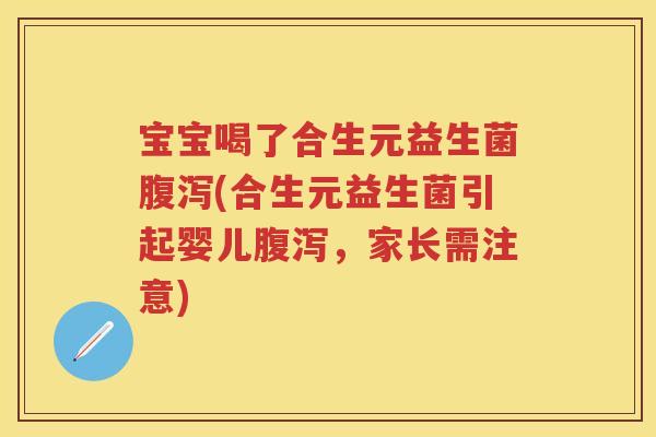 宝宝喝了合生元益生菌(合生元益生菌引起婴儿，家长需注意)