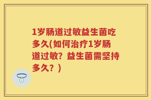 1岁肠道益生菌吃多久(如何1岁肠道？益生菌需坚持多久？)