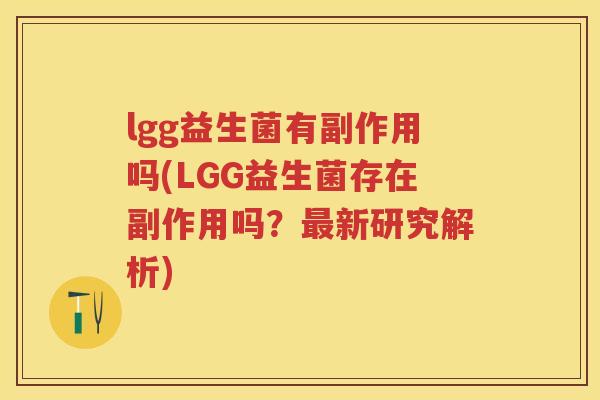 lgg益生菌有副作用吗(LGG益生菌存在副作用吗?新研究解析) lgg益生菌有副作用吗(LGG益生菌存在副作用吗?新研究解析)