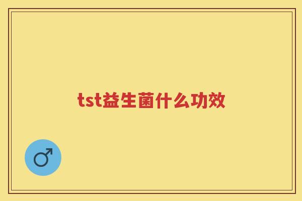 tst益生菌什么功效 tst益生菌什么功效