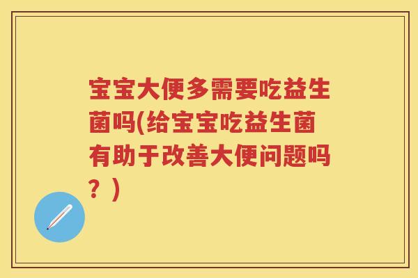 宝宝大便多需要吃益生菌吗(给宝宝吃益生菌有助于改善大便问题吗?) 宝宝大便多需要吃益生菌吗(给宝宝吃益生菌有助于改善大便问题吗?)