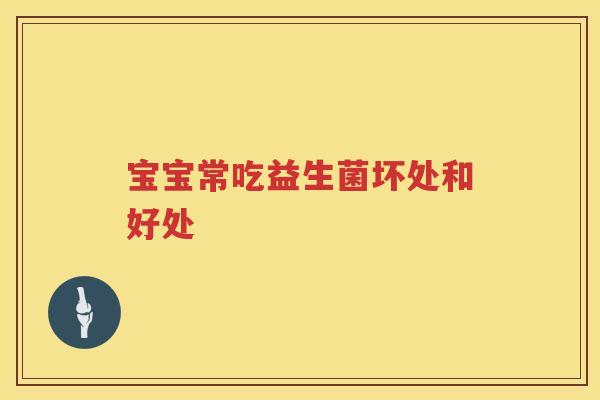 宝宝常吃益生菌坏处和好处 宝宝常吃益生菌坏处和好处