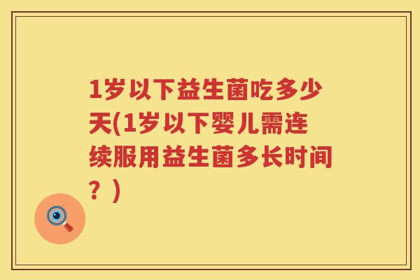 1岁以下益生菌吃多少天(1岁以下婴儿需连续服用益生菌多长时间?) 1岁以下益生菌吃多少天(1岁以下婴儿需连续服用益生菌多长时间?)