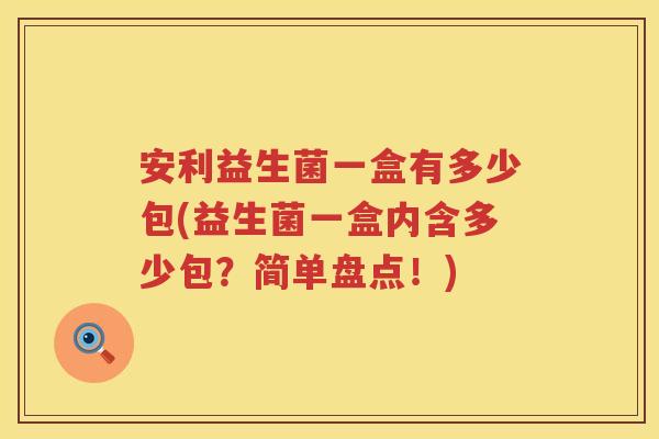 安利益生菌一盒有多少包(益生菌一盒内含多少包？简单盘点！)