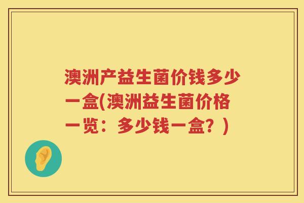 澳洲产益生菌价钱多少一盒(澳洲益生菌价格一览：多少钱一盒？)