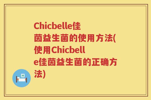 Chicbelle佳茵益生菌的使用方法(使用Chicbelle佳茵益生菌的正确方法)