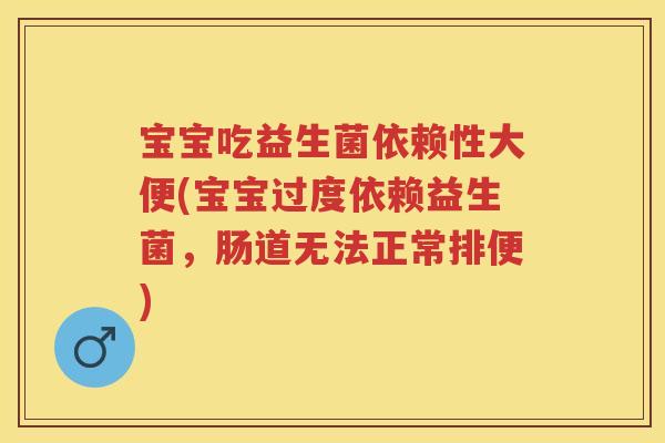 宝宝吃益生菌依赖性大便(宝宝过度依赖益生菌，肠道无法正常排便)