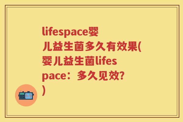 lifespace婴儿益生菌多久有效果(婴儿益生菌lifespace:多久见效?) lifespace婴儿益生菌多久有效果(婴儿益生菌lifespace:多久见效?)