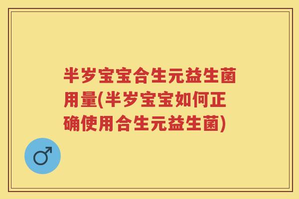 半岁宝宝合生元益生菌用量(半岁宝宝如何正确使用合生元益生菌) 半岁宝宝合生元益生菌用量(半岁宝宝如何正确使用合生元益生菌)