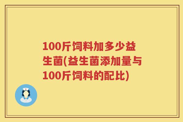 100斤饲料加多少益生菌(益生菌添加量与100斤饲料的配比)