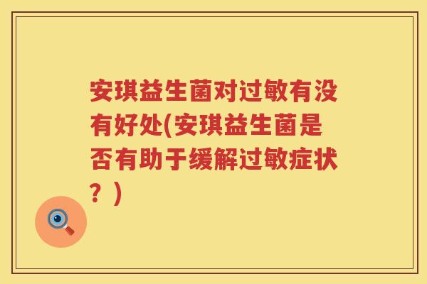 安琪益生菌对有没有好处(安琪益生菌是否有助于缓解症状?) 安琪益生菌对有没有好处(安琪益生菌是否有助于缓解症状?)