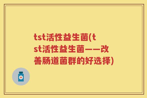 tst活性益生菌(tst活性益生菌——改善肠道菌群的好选择)