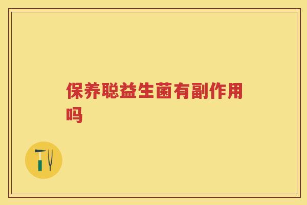 保养聪益生菌有副作用吗 保养聪益生菌有副作用吗