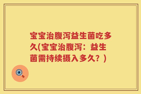 宝宝益生菌吃多久(宝宝：益生菌需持续摄入多久？)