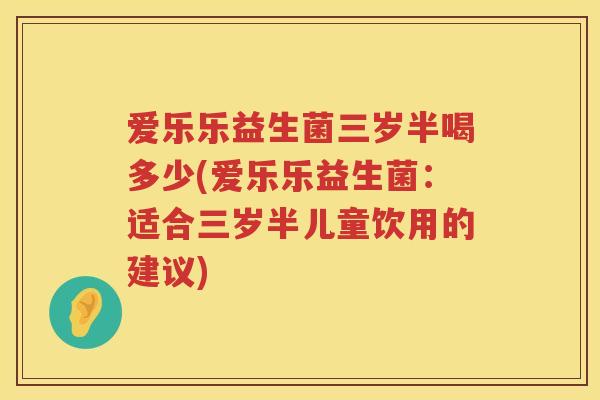 爱乐乐益生菌三岁半喝多少(爱乐乐益生菌：适合三岁半儿童饮用的建议)