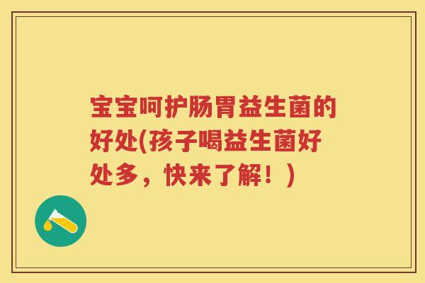 宝宝呵护肠胃益生菌的好处(孩子喝益生菌好处多，快来了解！)