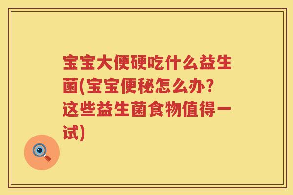 宝宝大便硬吃什么益生菌(宝宝怎么办?这些益生菌食物值得一试) 宝宝大便硬吃什么益生菌(宝宝怎么办?这些益生菌食物值得一试)