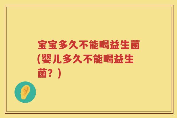 宝宝多久不能喝益生菌(婴儿多久不能喝益生菌?) 宝宝多久不能喝益生菌(婴儿多久不能喝益生菌?)